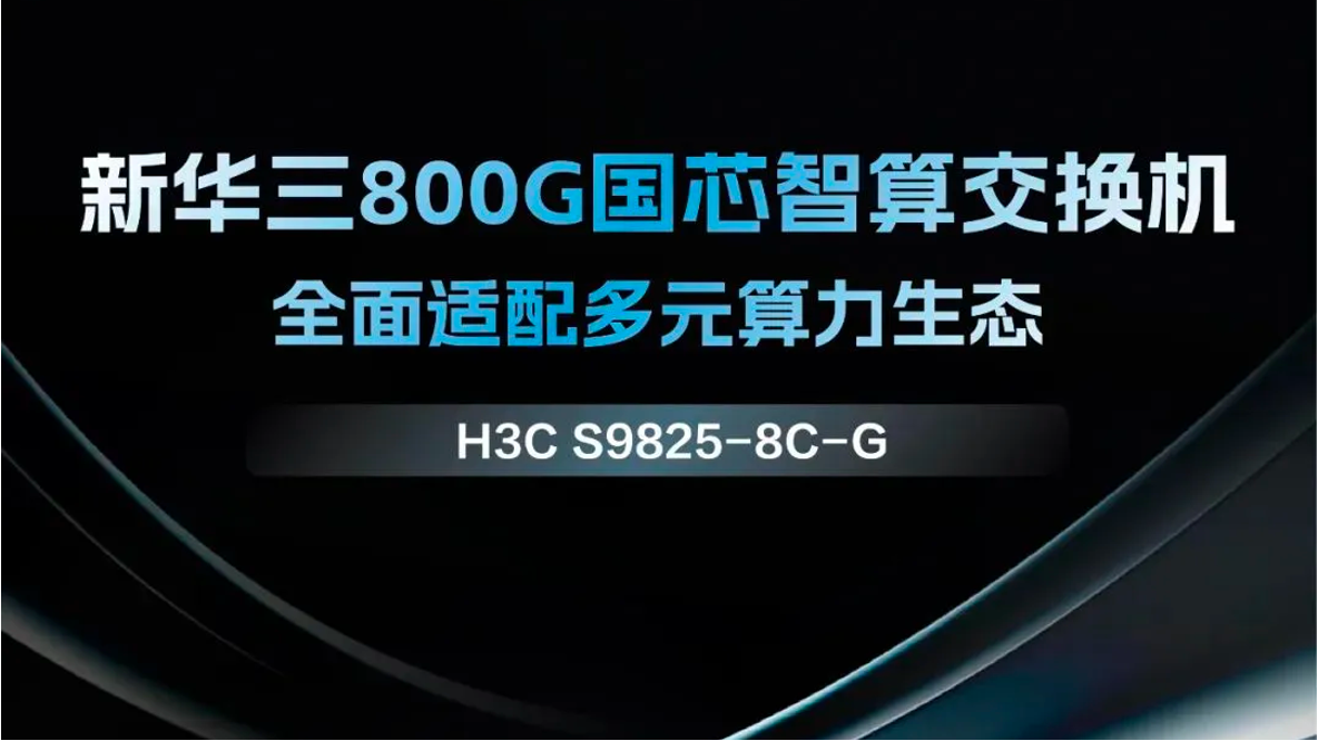 企业动态丨新华三发布800G国芯智算交换机，构建面向多元算力的网络新基座